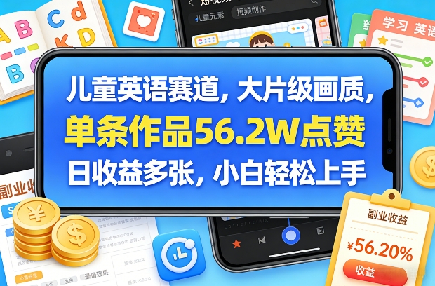 儿童英语赛道，大片级画质，单条作品56.2W点赞，日收益多张，小白轻松上手-小行网创