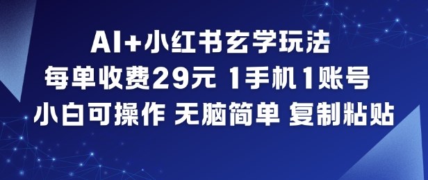 AI+小红书玄学玩法,每单收费29米,1手机1账号,小白可操作,无脑简单复制粘贴-小行网创
