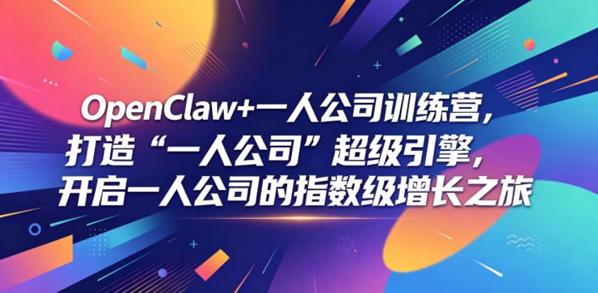 OpenClaw+一人公司训练营,打造“一人公司”超级引擎,开启一人公司的指数级增长之旅-小行网创