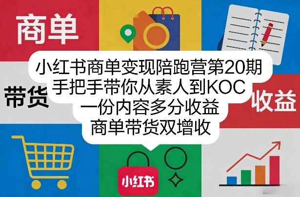 小红书商单变现陪跑营第20期,手把手带你从素人到KOC,一份内容多分收益,商单带货双增收-小行网创