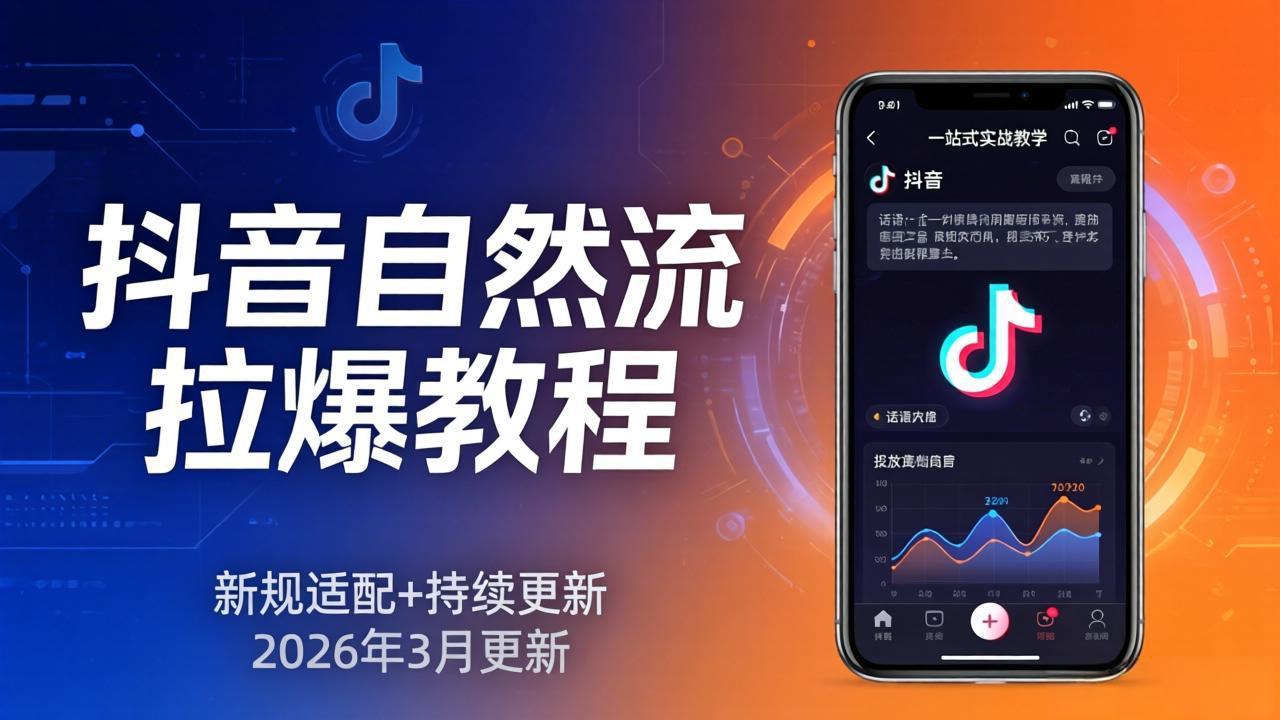 抖音自然流拉爆教程：新规适配+持续更新，话术+投放+起号一站式实战教学(更新26年3月-小行网创