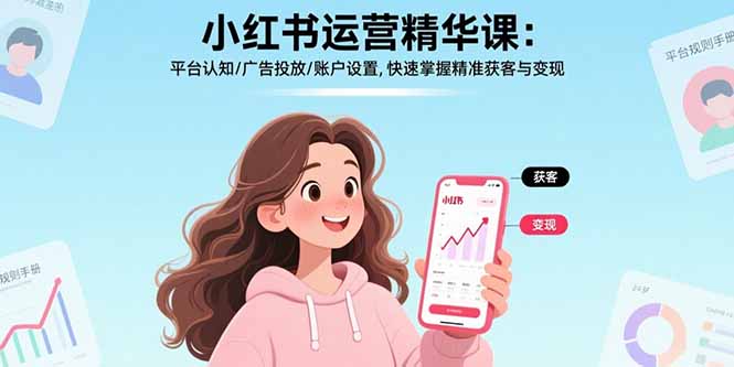 小红书运营精华课-更新：平台认知/广告投放/账户设置,快速掌握精准获客与变现-小行网创