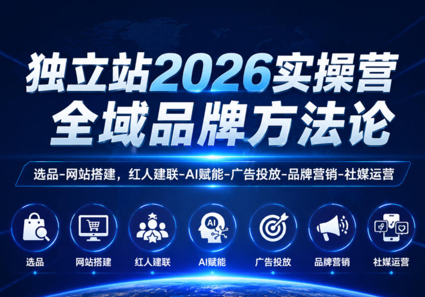 独立站2026实操营,全域品牌方法论,选品-网站搭建,红人建联-AI赋能-广告投放-品牌营销-社煤运营-小行网创