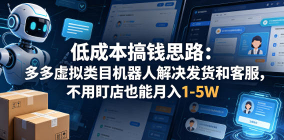 低成本搞钱思路：多多虚拟类目机器人解决发货和客服，不用盯店也能月入1-5W【揭秘】-小行网创