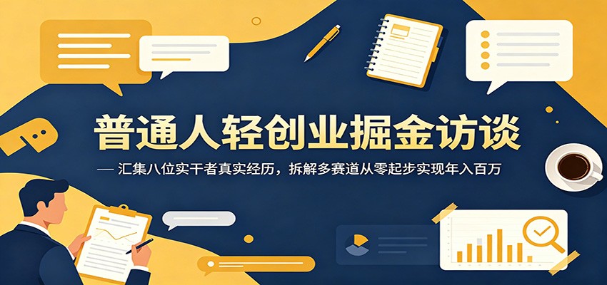 普通人轻创业掘金访谈：汇集八位实干者真实经历，拆解多赛道从零起步实现年入百万-小行网创