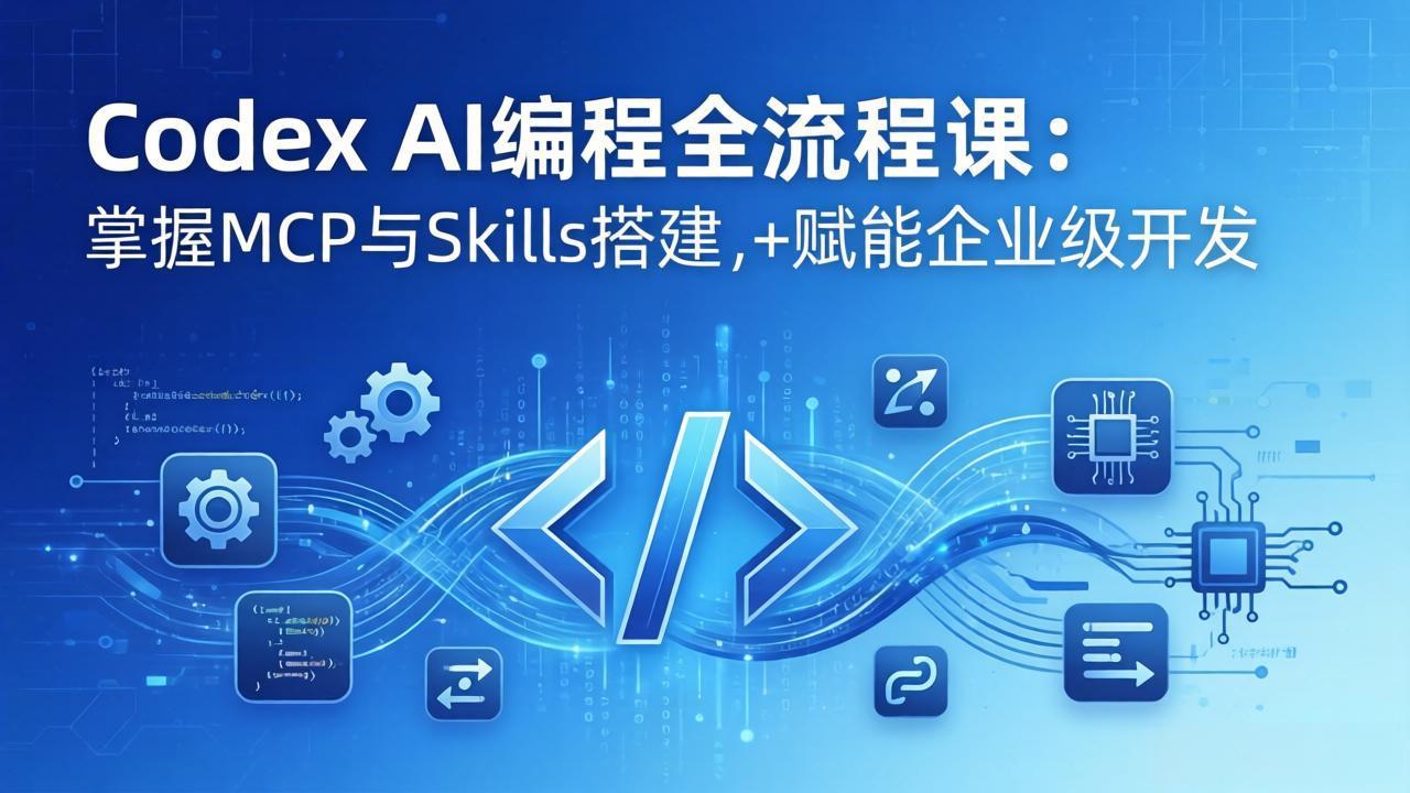 Codex AI编程全流程课：模块化教学+双项目实战，掌握MCP与Skills搭建，赋能企业级开发-小行网创