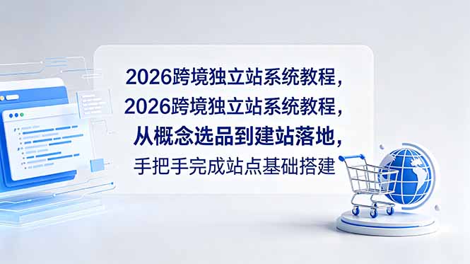 2026跨境独立站系统教程，从概念选品到建站落地，手把手完成站点基础搭建-小行网创
