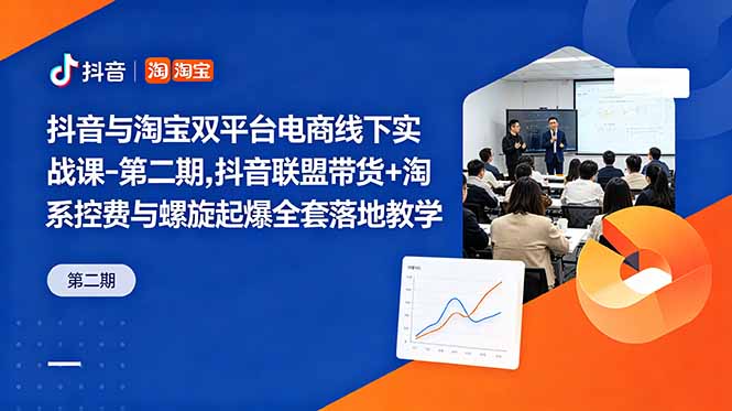 抖音与淘宝双平台电商线下实战课-第二期，抖音联盟带货+淘系控费与螺旋起爆全套落地教学-小行网创
