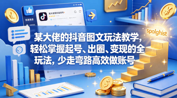 某大佬的抖音图文玩法教学，轻松掌握起号、出圈、变现的全套玩法，少走弯路高效做账号-小行网创