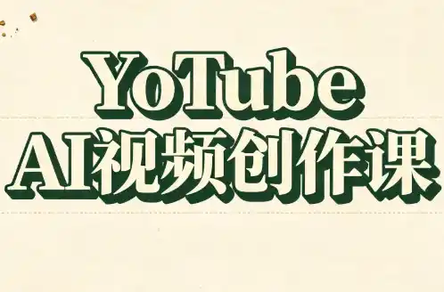 YouTube AI视频创作课(更新)-小行网创