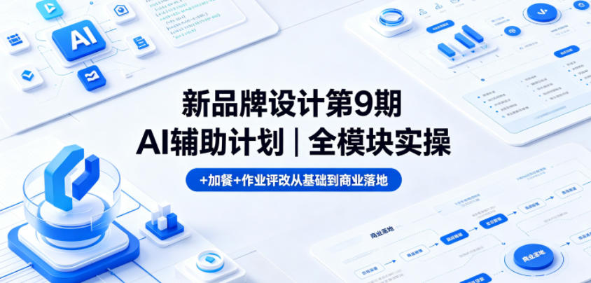 新品牌设计第9期AI辅助计划|全模块实操+加餐+作业评改从基础到商业落地-小行网创
