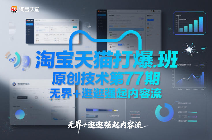 淘宝天猫打爆班原创技术第77期,无界+逛逛强起内容流-小行网创