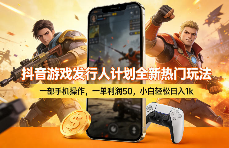 抖音游戏发行人计划全新热门玩法，一部手机操作，一单利润50，小白轻松日入1k【揭秘】-小行网创