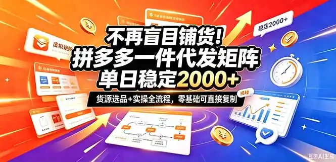 不再盲目铺货！拼多多一件代发矩阵落地攻略，提供优质货源店铺运营全流程，零基础可直接复制-小行网创