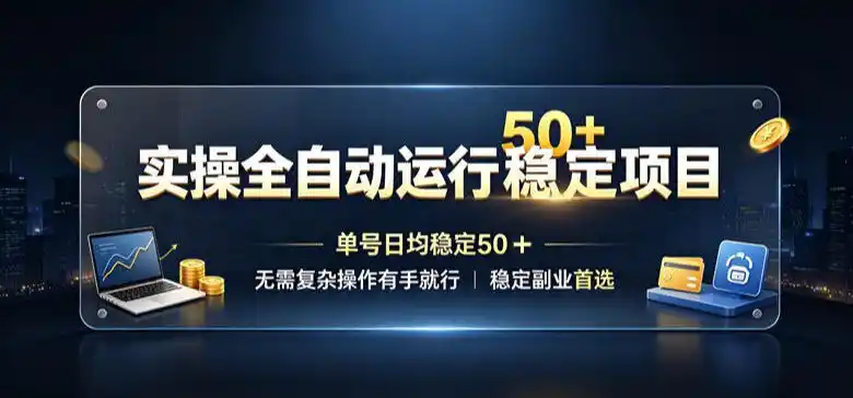 实操全自动运行稳定项目，单号日均稳定50＋，无需复杂操作有手就行，稳定副业首选【揭秘】-小行网创