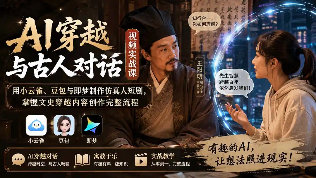 AI穿越与古人对话视频实战课:用小云雀、豆包与即梦制作仿真人短剧,掌握文史穿越内容创作完整流程-小行网创