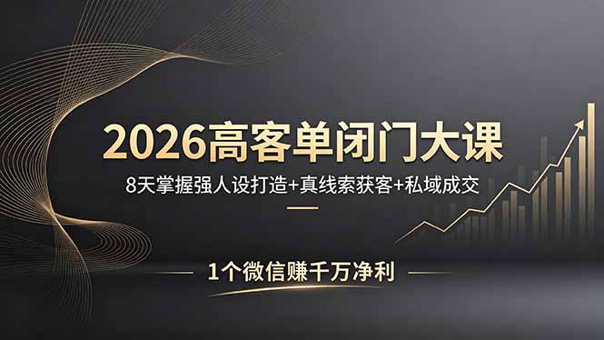 2026高客单闭门大课，8 天掌握强人设打造 + 真线索获客 + 私域成交，1 个微信赚千万净利-小行网创