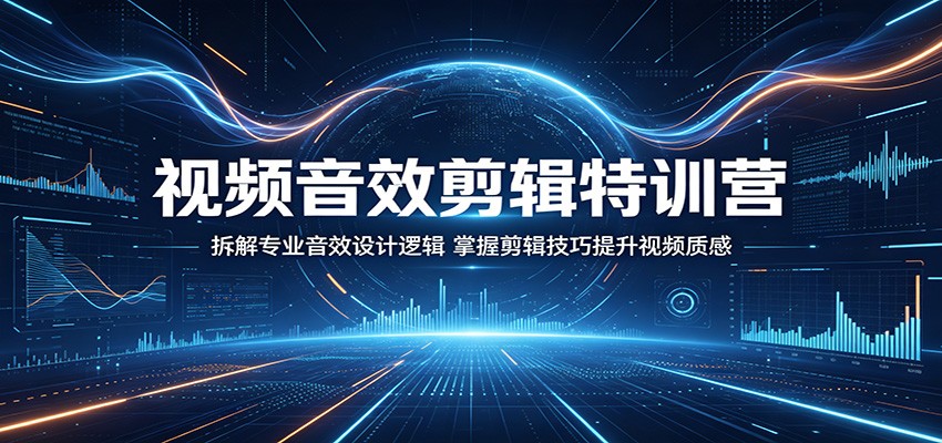 视频音效剪辑特训营：拆解专业音效设计逻辑，掌握剪辑技巧提升视频质感-小行网创