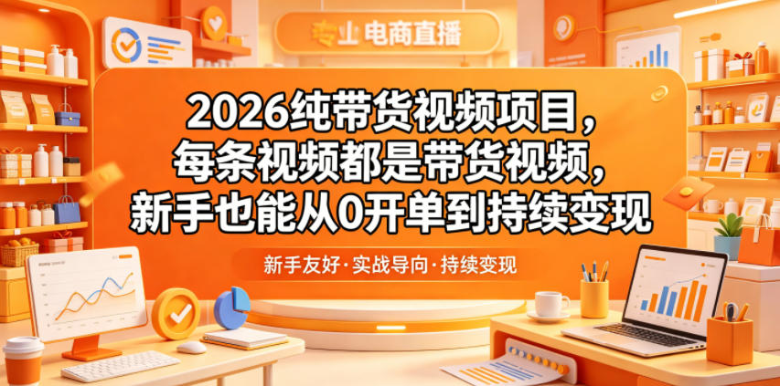 2026纯带货视频项目,每条视频都是带货视频,新手也能从0开单到持续变现-小行网创
