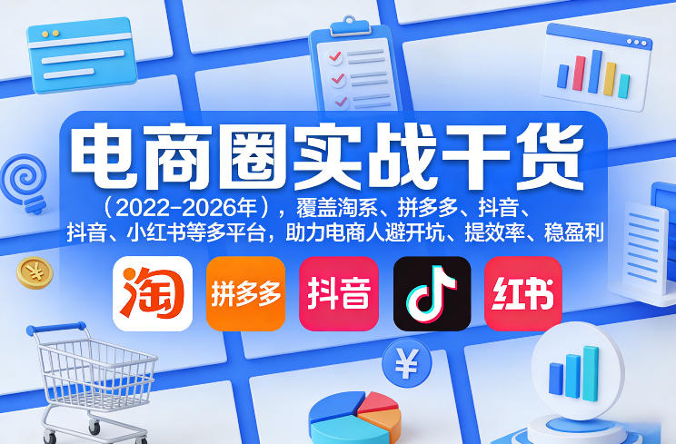 电商圈实战干货(2023-2026年),覆盖淘系、拼多多、抖音、小红书等多平台,助力电商人避开坑、提效率、稳盈利(更新06月03日)-小行网创