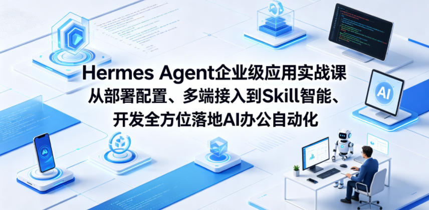 Hermes Agent企业级应用实战课从部署配置、多端接入到Skill智能开发全方位落地AI办公自动化-小行网创