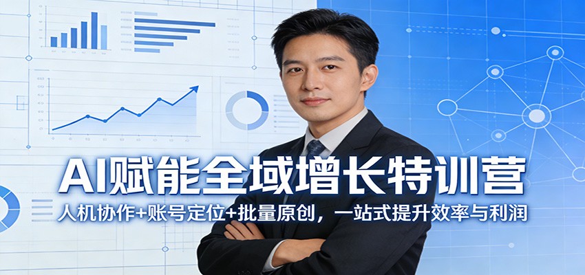 AI赋能全域增长特训营：人机协作+账号定位+批量原创，一站式提升效率与利润-小行网创