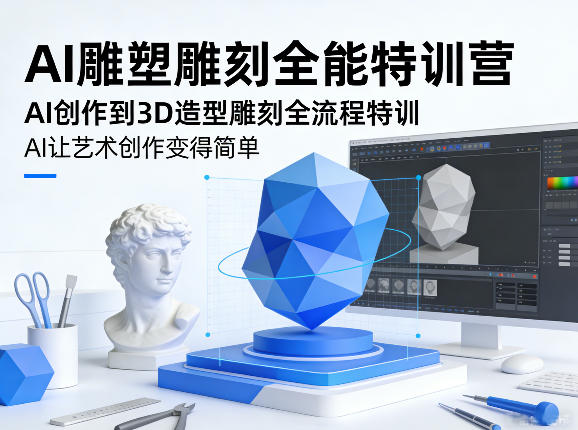 AI雕塑雕刻全能特训营，AI创作到3D造型雕刻全流程特训，AI让艺术创作变得简单-小行网创