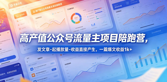高产值公众号流量主项目陪跑营,发文章-起播放量-收益直接产生,一篇爆文收益1k+-小行网创