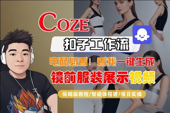Coze智能体工作流一键生成“镜前服装展示“短视频，全流程保姆级教学-小行网创