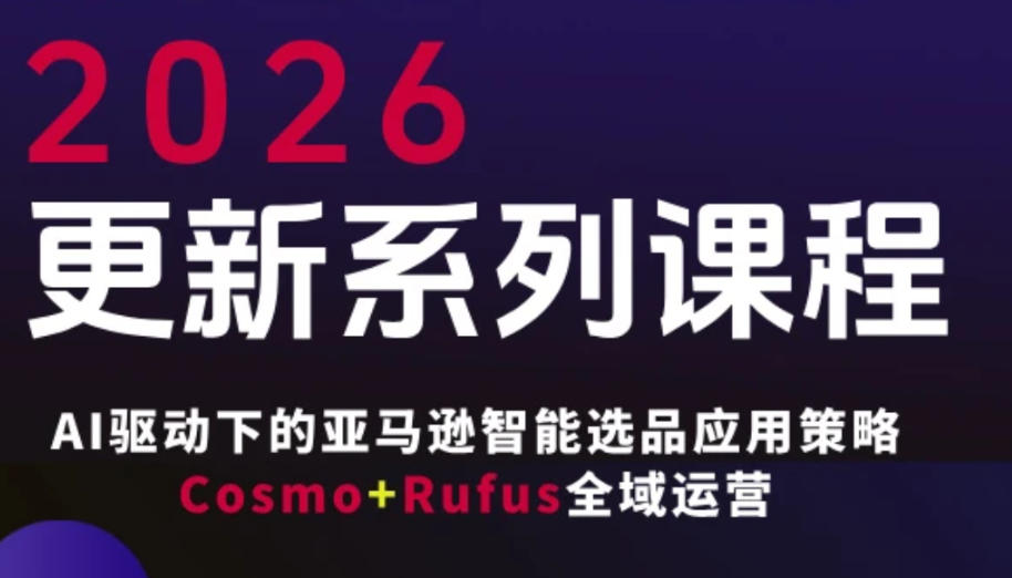 跨境亚马逊FBA系统课程，AI驱动下的亚马逊智能选品应用策略Cosmo+Rufus全域运营(更新26年3月)-小行网创