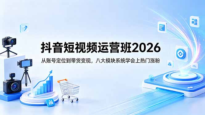 抖音短视频运营班2026:从账号定位到带货变现,八大模块系统学会上热门涨粉-小行网创