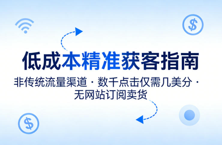 低成本精准获客指南，用非传统流量渠道，实现数千点击仅需几美分，不用网站也能搞订阅卖货-小行网创