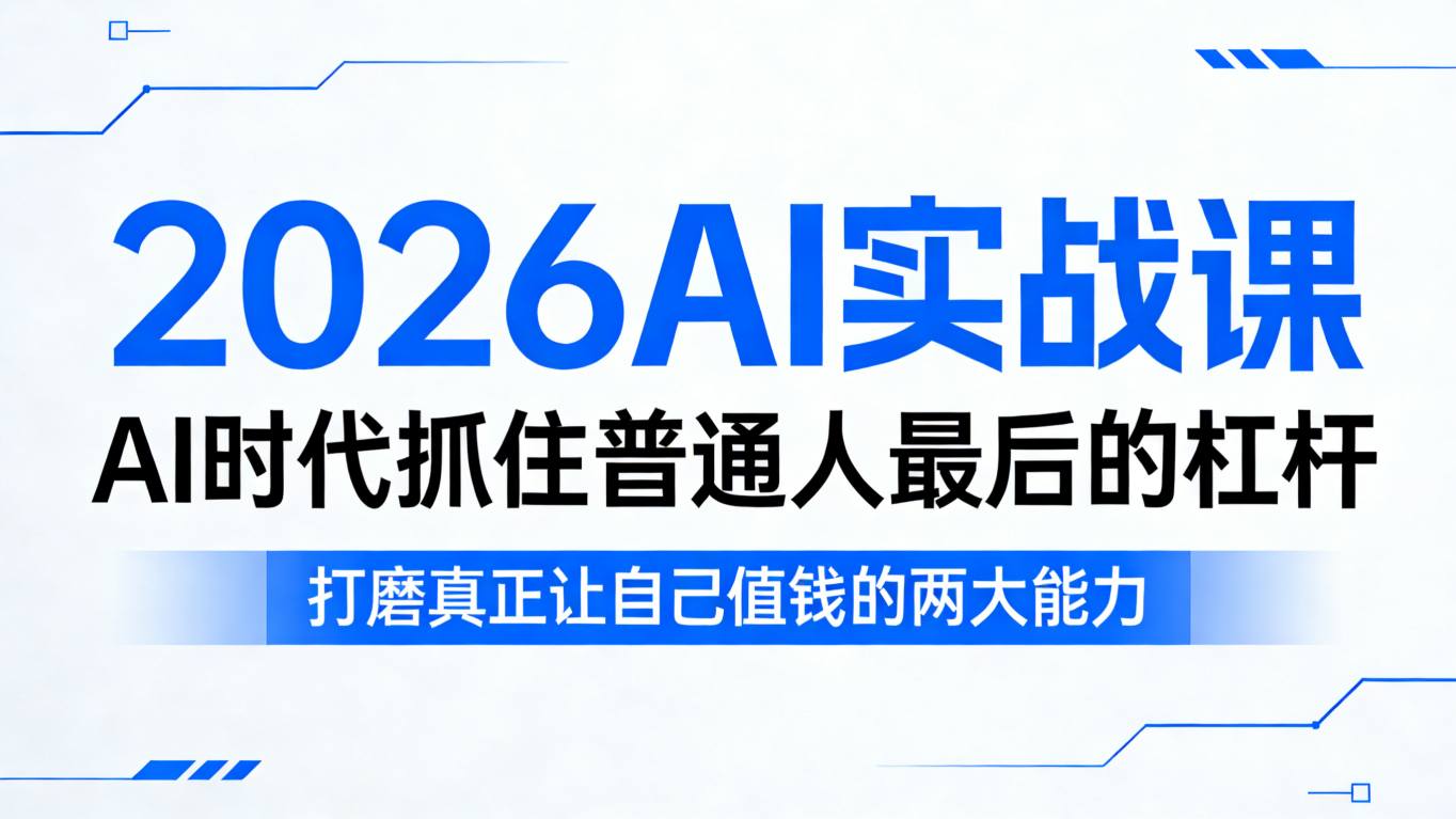 2026AI实战课，AI时代抓住普通人最后的杠杆，打磨真正让自己值钱的两大能力-小行网创