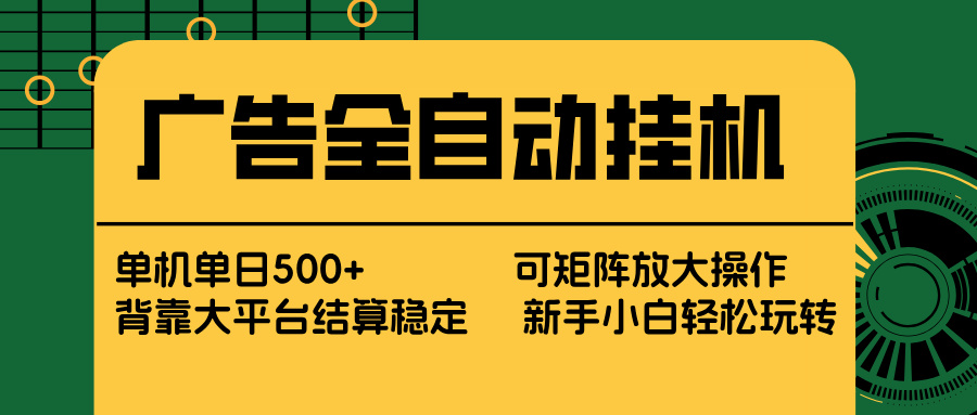 广告全自动挂机 单机单日500+ 矩阵放大 背靠大平台 绿色稳定 新手小白轻松玩转-小行网创