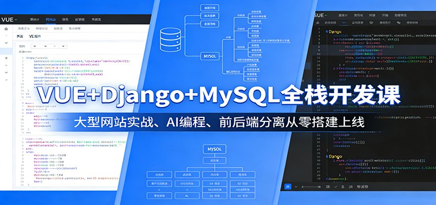 VUE+Django+MySQL全栈开发课:大型网站实战、AI编程、前后端分离从零搭建上线-小行网创