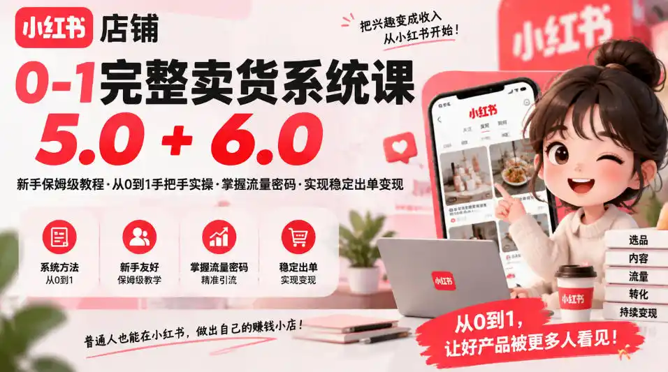 小红书店铺0-1完整卖货系统课5.0+6.0，新手保姆级教程·从0到1手把手实操·掌握流量密码·实现稳定出单变现-小行网创