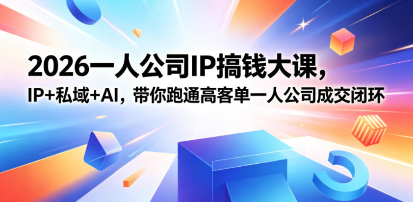 2026一人公司IP搞钱大课扬州站,IP+私域+AI,带你跑通高客单一人公司成交闭环(5.15-16-17)-小行网创