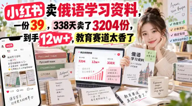 小红书卖俄语学习资料,一份39,338天卖了3204份,到手12w+,教育赛道太香了-小行网创