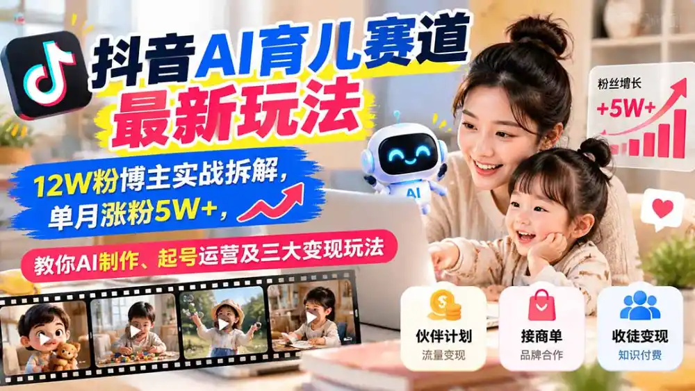 抖音AI育儿赛道最新玩法:12W粉博主实战拆解,单月涨粉5W+,教你AI制作、起号运营及三大变现玩法-小行网创