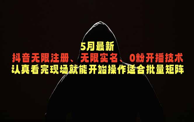 5月最新抖音无限注册、无限实名、0粉开播技术，认真看完现场就能开始操作，适合批量矩阵-小行网创