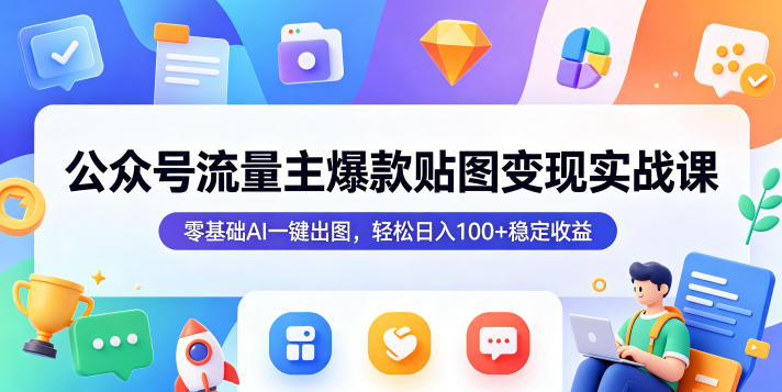公众号流量主爆款贴图变现实战课,零基础AI一键出图,轻松日入100+稳定收益-小行网创