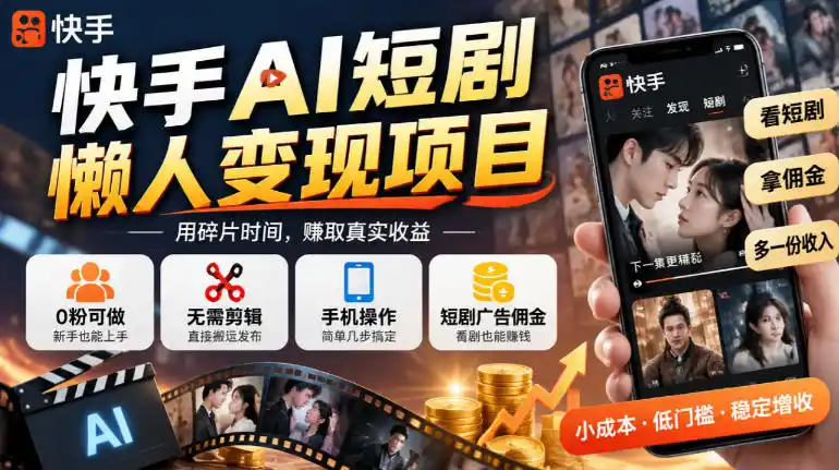 快手AI短剧懒人变现项目，0粉可做，无需剪辑直接搬运，手机简单操作靠短剧广告佣金增收-小行网创