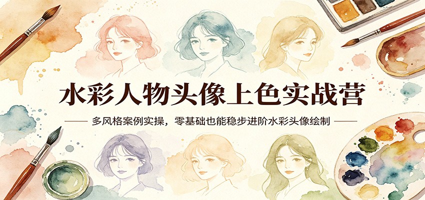 水彩人物头像上色实战营：多风格案例实操，零基础也能稳步进阶水彩头像绘制-小行网创