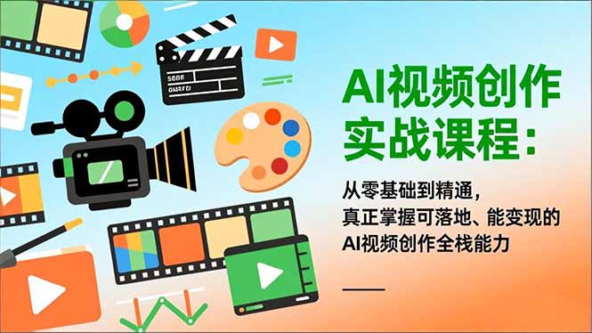 AI视频创作实战课程:从零基础到精通,真正掌握可落地、能变现的AI视频创作全栈能力-小行网创
