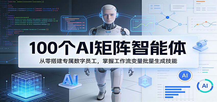 100个AI矩阵智能体,从零搭建专属数字员工,掌握工作流变量批量生成技能-小行网创