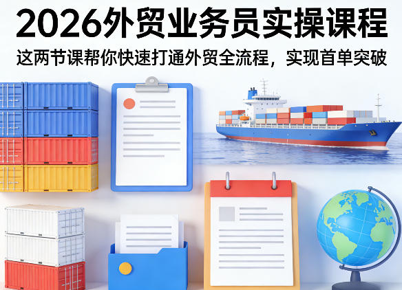 2026外贸业务员实操课程，这两节课帮你快速打通外贸全流程，实现首单突破-小行网创