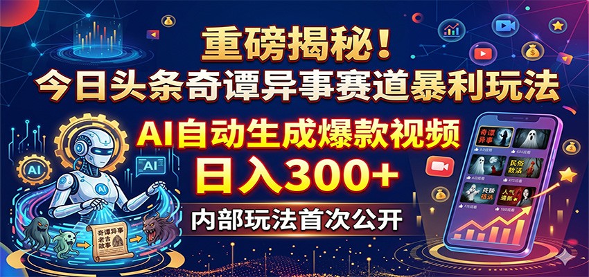 重磅揭秘!今日头条奇谭异事赛道暴利玩法:AI自动生成爆款视频,日入300+-小行网创