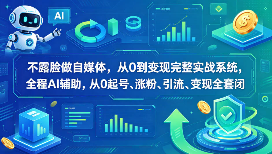 不露脸做自媒体，从0到变现完整实战系统，全程AI辅助，从0起号、涨粉、引流、变现全套闭环-小行网创