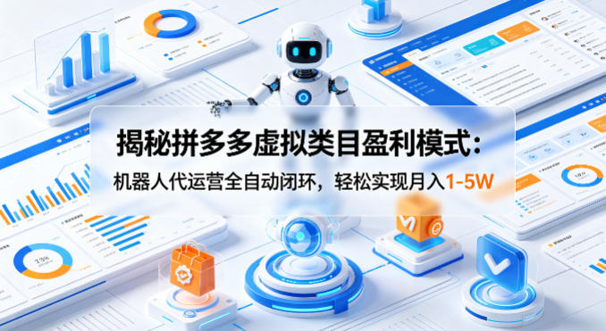 揭秘拼多多虚拟类目盈利模式：机器人代运营全自动闭环，轻松实现月入1-5W-小行网创
