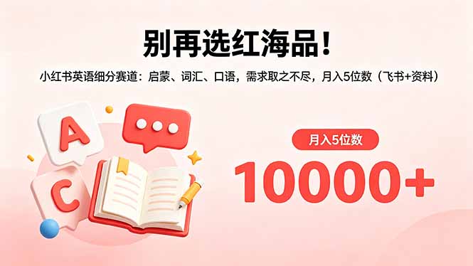 别再选红海品!小红书英语细分赛道:启蒙、词汇、口语,需求取之不尽,月入5位数(飞书+资料-小行网创